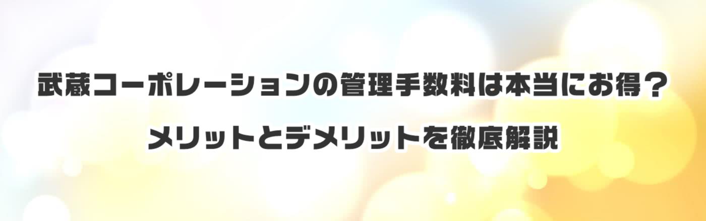 武蔵コーポレーションの管理手数料は本当にお得?メリットとデメリットを徹底解説